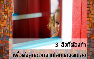 3 สิ่งที่ต้องทำเพื่อดึงลูกออกจากโลกของตนเอง | บ้านอุ่นรัก